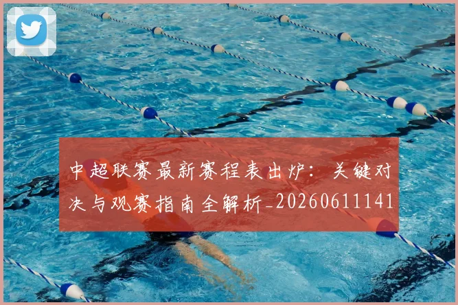 中超联赛最新赛程表出炉：关键对决与观赛指南全解析_20260611141634
