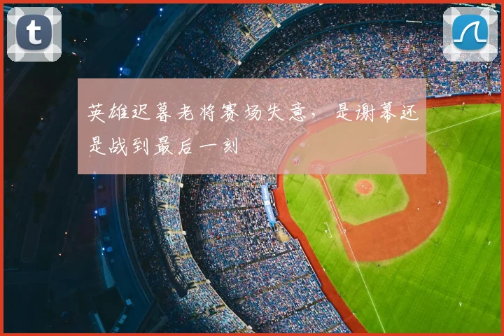 英雄迟暮老将赛场失意，是谢幕还是战到最后一刻