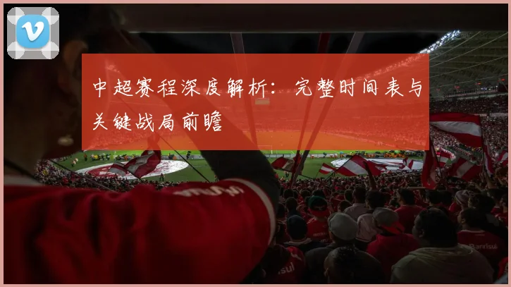 中超赛程深度解析：完整时间表与关键战局前瞻