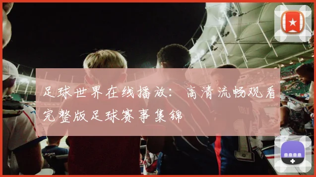 足球世界在线播放：高清流畅观看完整版足球赛事集锦
