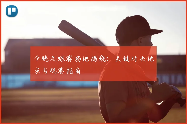 今晚足球赛场地揭晓：关键对决地点与观赛指南