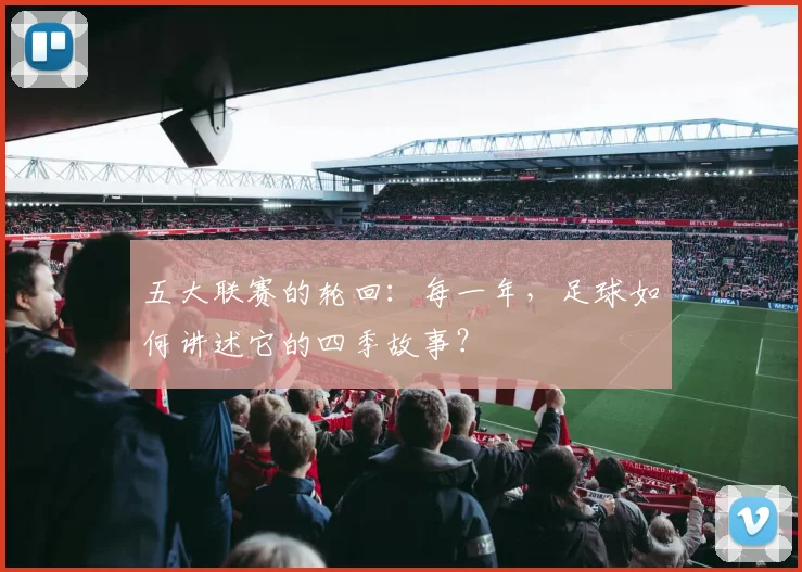 五大联赛的轮回:每一年,足球如何讲述它的四季故事?