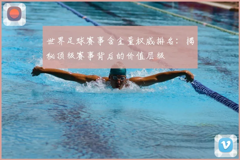 世界足球赛事含金量权威排名：揭秘顶级赛事背后的价值层级