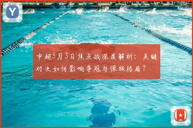 中超5月3日焦点战深度解析:关键对决如何影响争冠与保级格局?