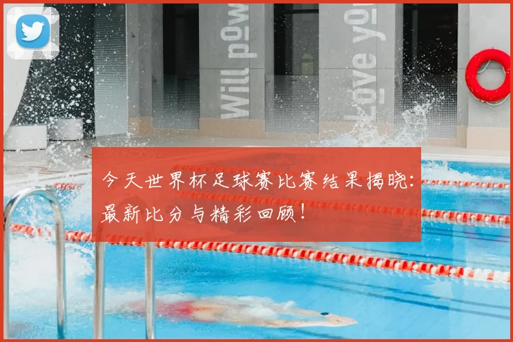 今天世界杯足球赛比赛结果揭晓：最新比分与精彩回顾！