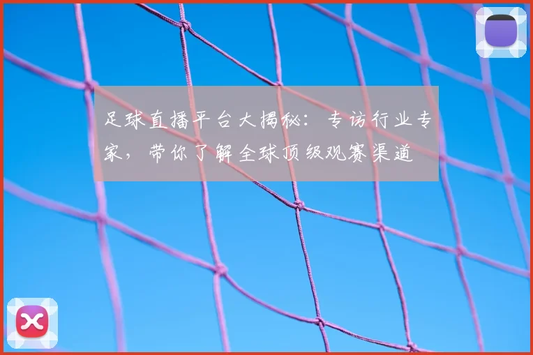 足球直播平台大揭秘:专访行业专家,带你了解全球顶级观赛渠道
