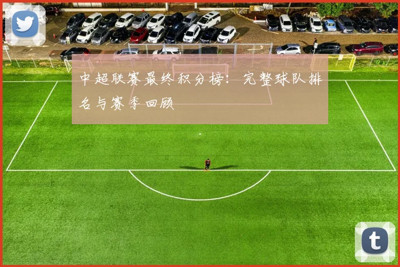 中超联赛最终积分榜:完整球队排名与赛季回顾