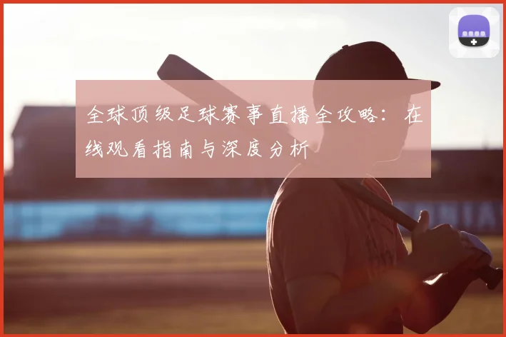全球顶级足球赛事直播全攻略:在线观看指南与深度分析