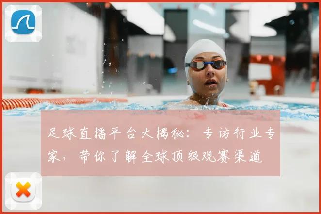 足球直播平台大揭秘:专访行业专家,带你了解全球顶级观赛渠道