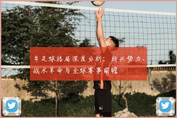 年足球格局深度分析：新兴势力、战术革命与全球赛事前瞻