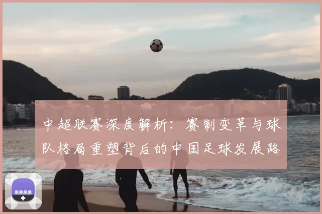 中超联赛深度解析：赛制变革与球队格局重塑背后的中国足球发展路径