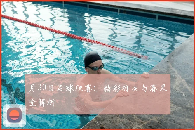 月30日足球联赛：精彩对决与赛果全解析