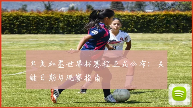 年美加墨世界杯赛程正式公布：关键日期与观赛指南
