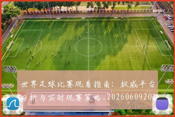 世界足球比赛观看指南：权威平台分析与实时观赛策略_20260609201524